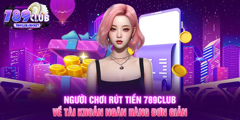 Người chơi rút tiền 789CLUB về tài khoản ngân hàng đơn giản