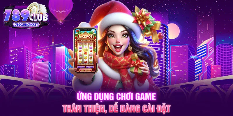 Ứng dụng chơi game thân thiện, dễ dàng cài đặt