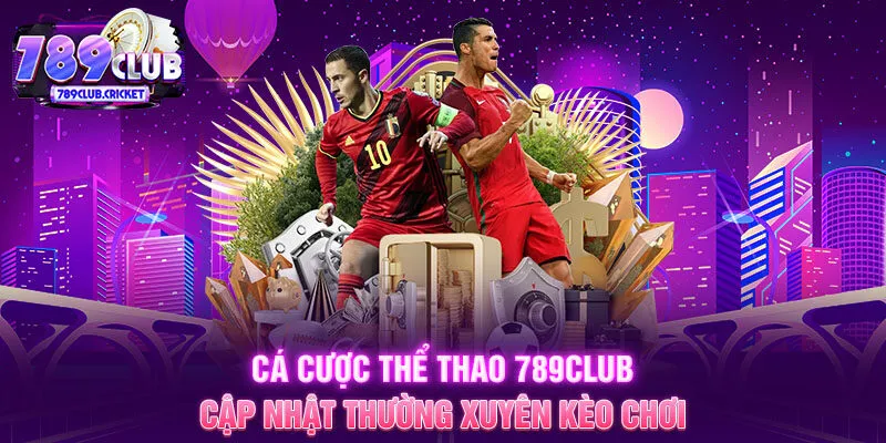 Cá cược thể thao 789CLUB cập nhật thường xuyên kèo chơi